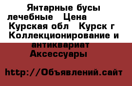 Янтарные бусы лечебные › Цена ­ 3 000 - Курская обл., Курск г. Коллекционирование и антиквариат » Аксессуары   